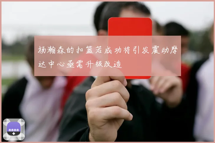 杨瀚森的扣篮若成功将引发震动摩达中心亟需升级改造