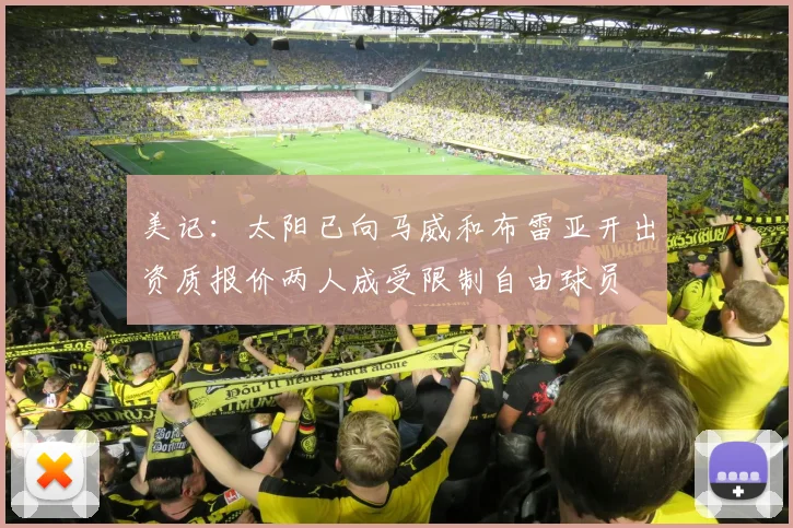 美记：太阳已向马威和布雷亚开出资质报价两人成受限制自由球员