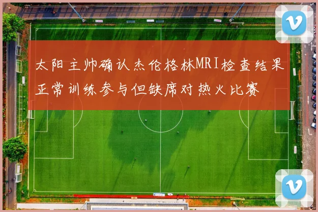 太阳主帅确认杰伦格林MRI检查结果正常训练参与但缺席对热火比赛