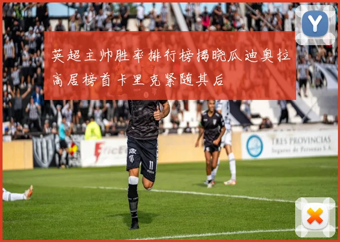 英超主帅胜率排行榜揭晓瓜迪奥拉高居榜首卡里克紧随其后