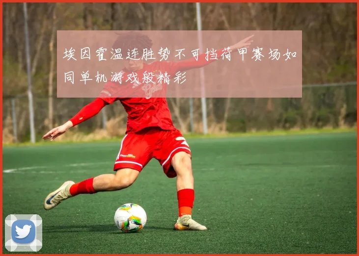 埃因霍温连胜势不可挡荷甲赛场如同单机游戏般精彩