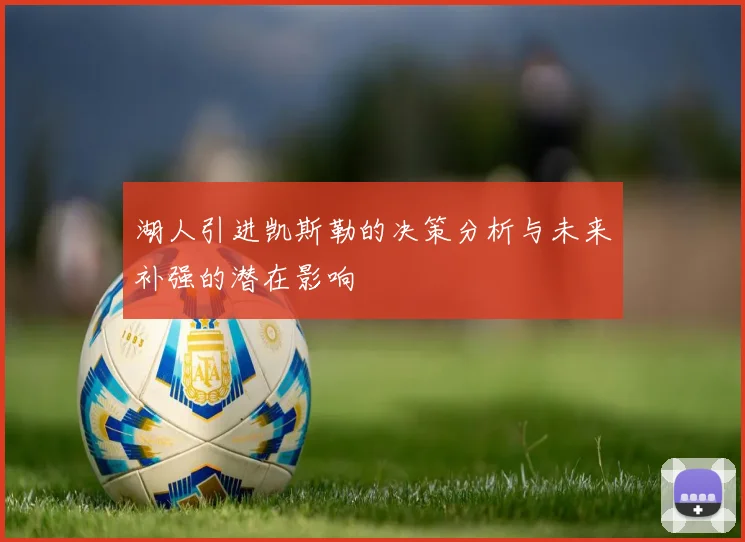 湖人引进凯斯勒的决策分析与未来补强的潜在影响