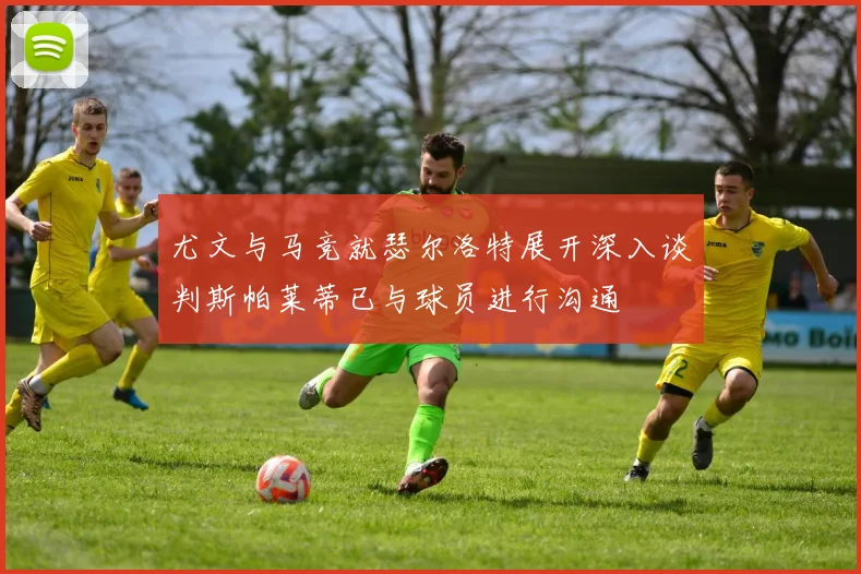 尤文与马竞就瑟尔洛特展开深入谈判斯帕莱蒂已与球员进行沟通