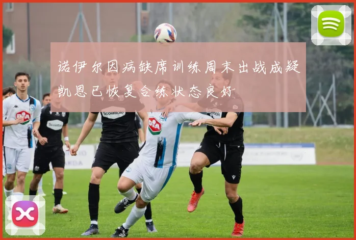 诺伊尔因病缺席训练周末出战成疑凯恩已恢复合练状态良好