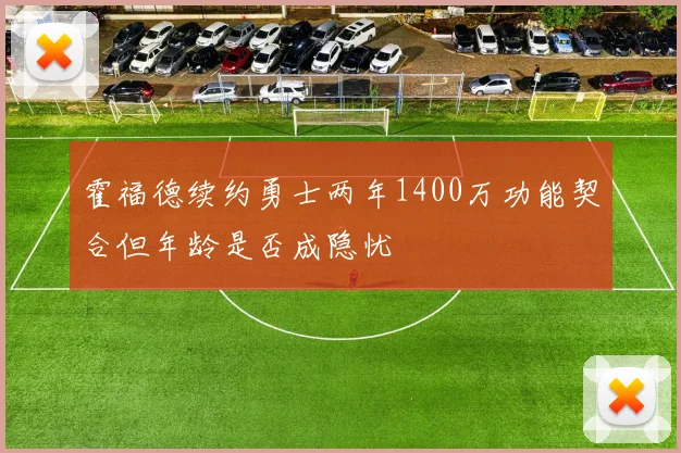 霍福德续约勇士两年1400万功能契合但年龄是否成隐忧