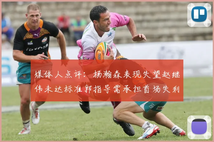 媒体人点评：杨瀚森表现失望赵继伟未达标准郭指导需承担首场失利责任