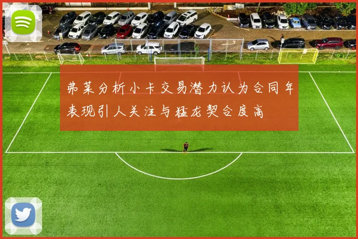 弗莱分析小卡交易潜力认为合同年表现引人关注与猛龙契合度高