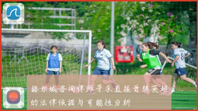 赫尔城咨询律师寻求直接晋级英超的法律依据与可能性分析