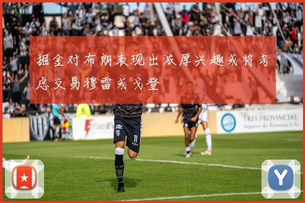 掘金对布朗表现出浓厚兴趣或将考虑交易穆雷或戈登