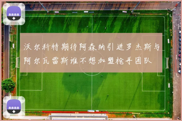 沃尔科特期待阿森纳引进罗杰斯与阿尔瓦雷斯谁不想加盟枪手团队