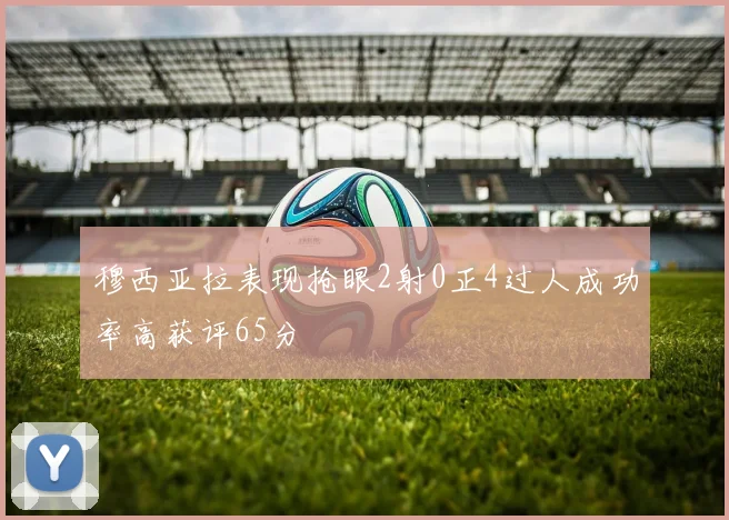 穆西亚拉表现抢眼2射0正4过人成功率高获评65分