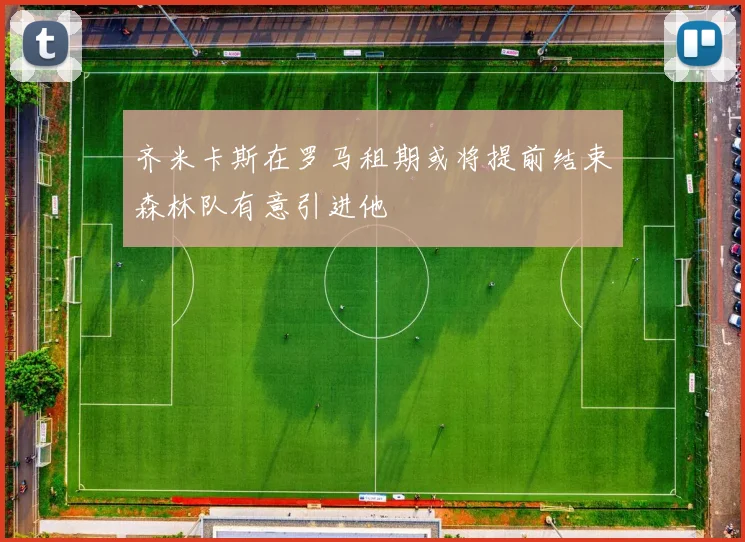 齐米卡斯在罗马租期或将提前结束森林队有意引进他